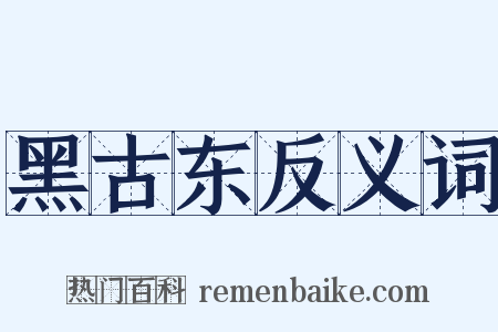 黑古东反义词是什么意思的图片
